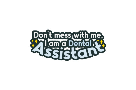 Don't Mess with Me, I Am a Dental Assistant
